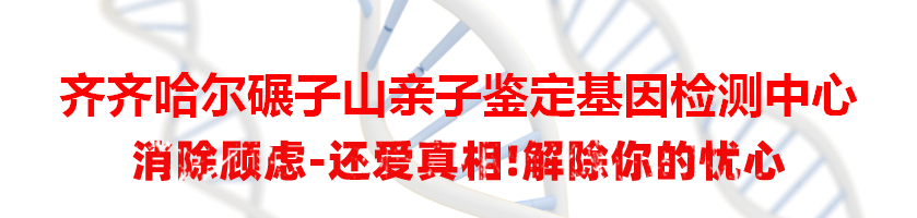 齐齐哈尔碾子山亲子鉴定基因检测中心